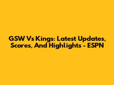 GSW Vs Kings: Latest Updates, Scores, And Highlights - ESPN