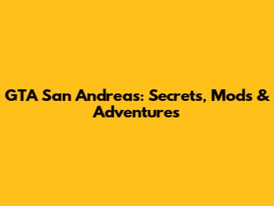 GTA San Andreas: Secrets, Mods & Adventures