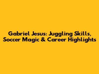 Gabriel Jesus: Juggling Skills, Soccer Magic & Career Highlights