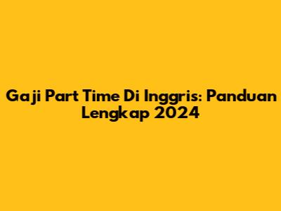 Gaji Part Time Di Inggris: Panduan Lengkap 2024