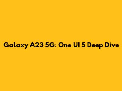 Galaxy A23 5G: One UI 5 Deep Dive