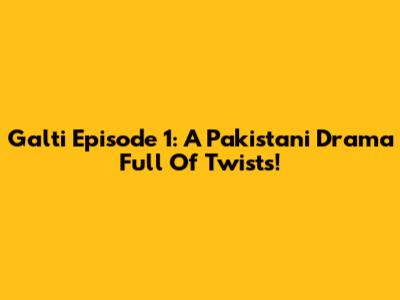Galti Episode 1: A Pakistani Drama Full Of Twists!