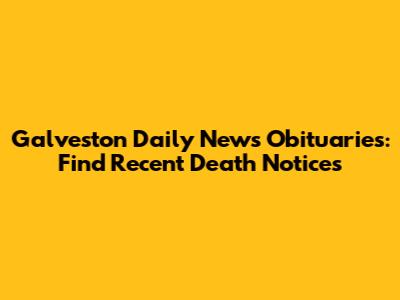 Galveston Daily News Obituaries: Find Recent Death Notices