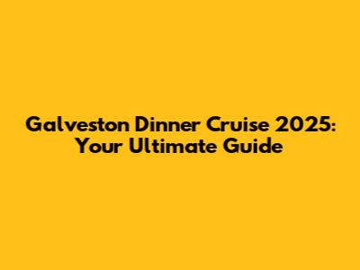 Galveston Dinner Cruise 2025: Your Ultimate Guide