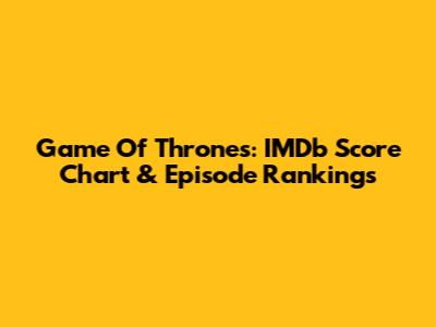 Game Of Thrones: IMDb Score Chart & Episode Rankings