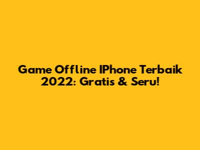 Game Offline IPhone Terbaik 2022: Gratis & Seru!