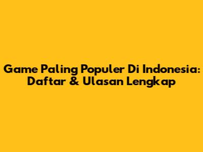 Game Paling Populer Di Indonesia: Daftar & Ulasan Lengkap