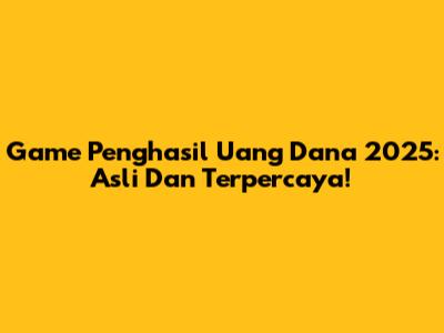 Game Penghasil Uang Dana 2025: Asli Dan Terpercaya!