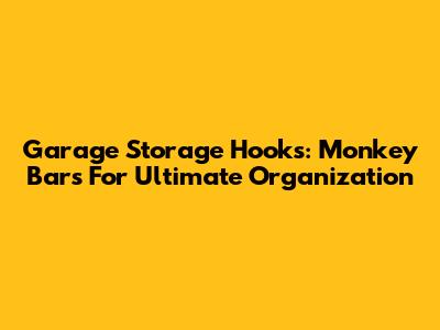 Garage Storage Hooks: Monkey Bars For Ultimate Organization