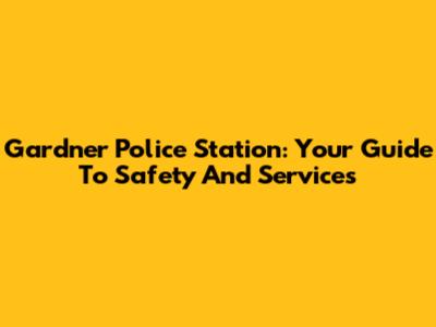 Gardner Police Station: Your Guide To Safety And Services