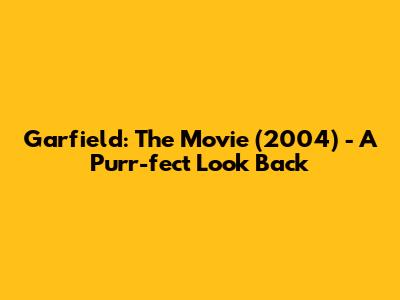 Garfield: The Movie (2004) - A Purr-fect Look Back