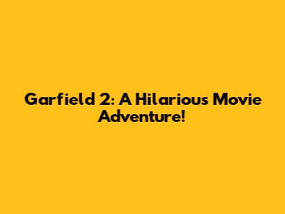 Garfield 2: A Hilarious Movie Adventure!