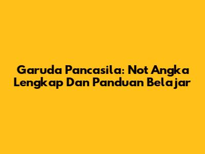 Garuda Pancasila: Not Angka Lengkap Dan Panduan Belajar