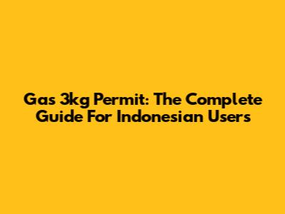 Gas 3kg Permit: The Complete Guide For Indonesian Users