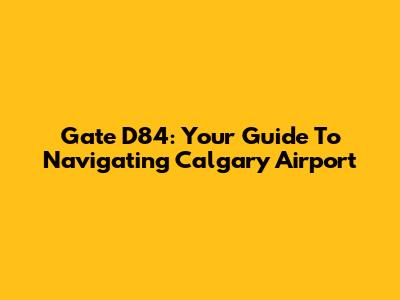 Gate D84: Your Guide To Navigating Calgary Airport
