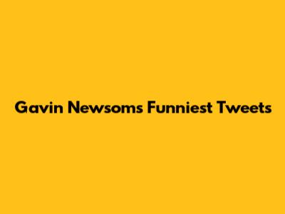 Gavin Newsom's Funniest Tweets