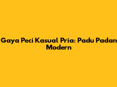 Gaya Peci Kasual Pria: Padu Padan Modern