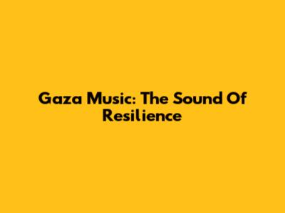 Gaza Music: The Sound Of Resilience