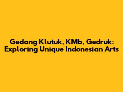 Gedang Klutuk, KMb, Gedruk: Exploring Unique Indonesian Arts