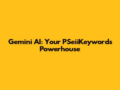 Gemini AI: Your PSeiiKeywords Powerhouse