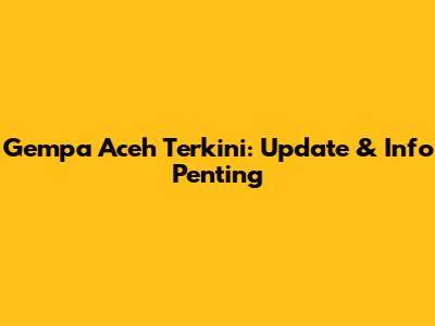 Gempa Aceh Terkini: Update & Info Penting