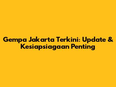 Gempa Jakarta Terkini: Update & Kesiapsiagaan Penting