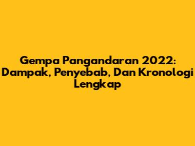 Gempa Pangandaran 2022: Dampak, Penyebab, Dan Kronologi Lengkap
