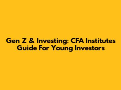 Gen Z & Investing: CFA Institute's Guide For Young Investors
