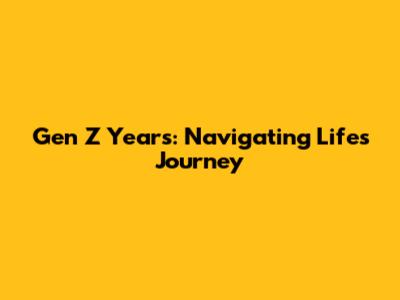 Gen Z Years: Navigating Life's Journey