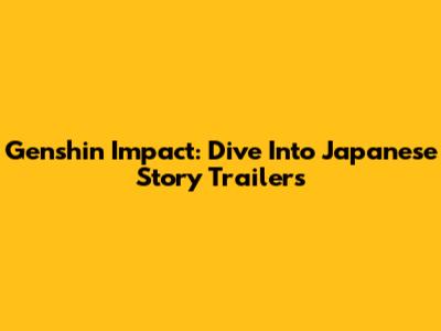 Genshin Impact: Dive Into Japanese Story Trailers