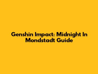 Genshin Impact: Midnight In Mondstadt Guide