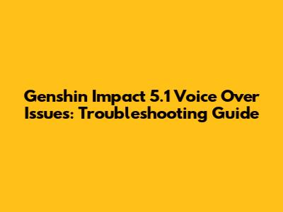 Genshin Impact 5.1 Voice Over Issues: Troubleshooting Guide