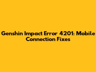 Genshin Impact Error 4201: Mobile Connection Fixes