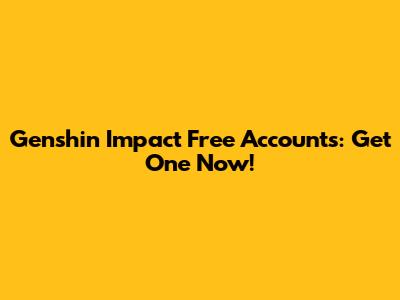 Genshin Impact Free Accounts: Get One Now!
