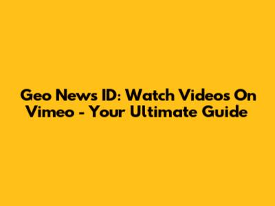 Geo News ID: Watch Videos On Vimeo - Your Ultimate Guide