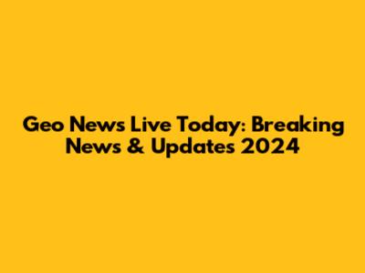 Geo News Live Today: Breaking News & Updates 2024