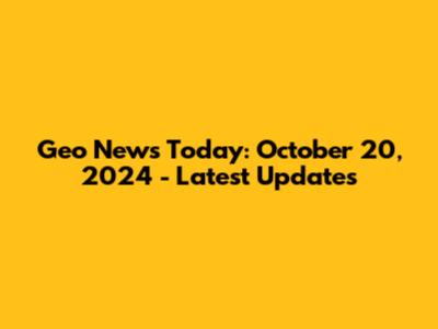 Geo News Today: October 20, 2024 - Latest Updates