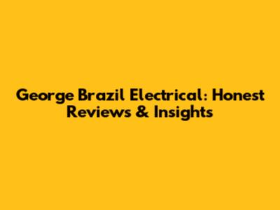 George Brazil Electrical: Honest Reviews & Insights