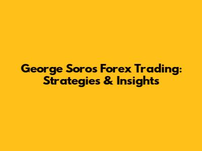 George Soros Forex Trading: Strategies & Insights