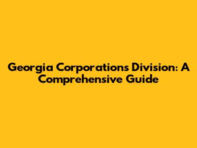 Georgia Corporations Division: A Comprehensive Guide