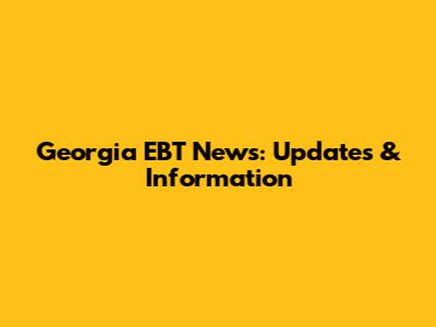 Georgia EBT News: Updates & Information
