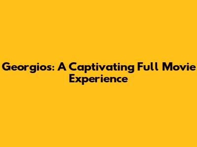 Georgios: A Captivating Full Movie Experience