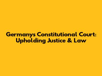 Germany's Constitutional Court: Upholding Justice & Law