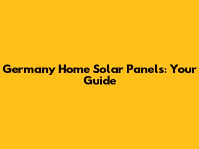Germany Home Solar Panels: Your Guide