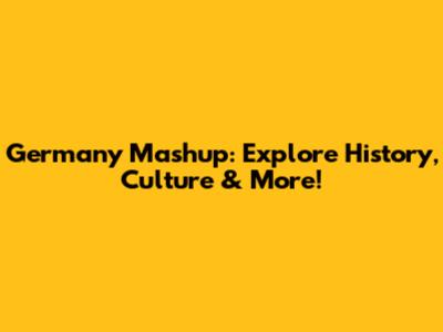 Germany Mashup: Explore History, Culture & More!