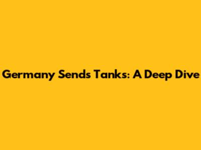 Germany Sends Tanks: A Deep Dive
