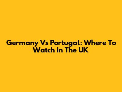 Germany Vs Portugal: Where To Watch In The UK