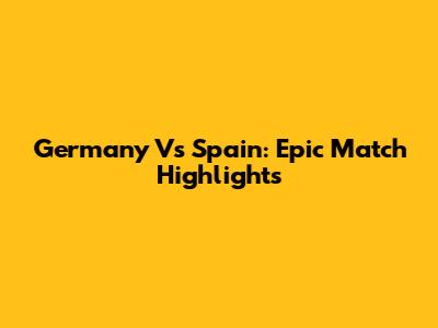Germany Vs Spain: Epic Match Highlights