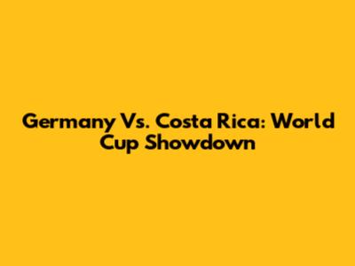 Germany Vs. Costa Rica: World Cup Showdown