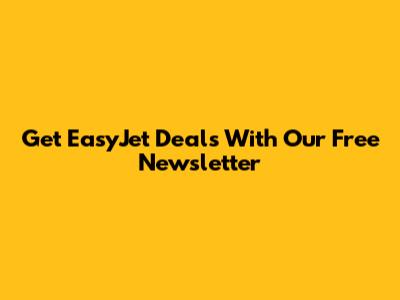 Get EasyJet Deals With Our Free Newsletter